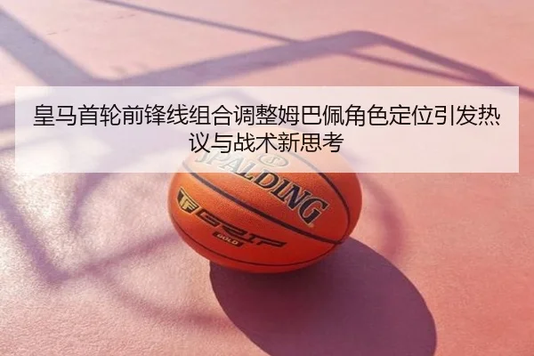 皇马首轮前锋线组合调整姆巴佩角色定位引发热议与战术新思考