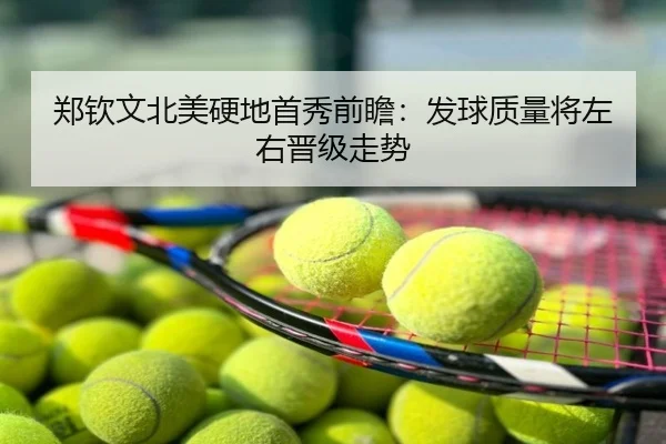 郑钦文北美硬地首秀前瞻：发球质量将左右晋级走势