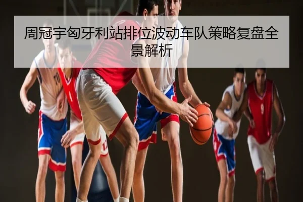 周冠宇匈牙利站排位波动车队策略复盘全景解析