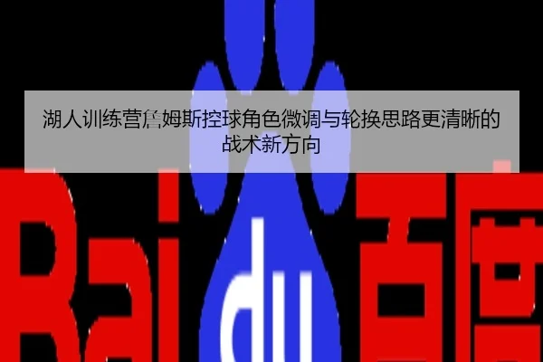 湖人训练营詹姆斯控球角色微调与轮换思路更清晰的战术新方向