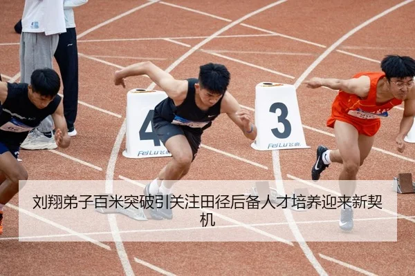刘翔弟子百米突破引关注田径后备人才培养迎来新契机