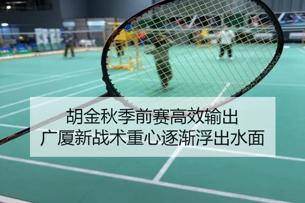 胡金秋季前赛高效输出 广厦新战术重心逐渐浮出水面